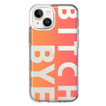 Apple iPhone 14 Plus Peach Orange Clear Funny Text Quote Bitch Bye Hybrid Protective Phone Case Cover